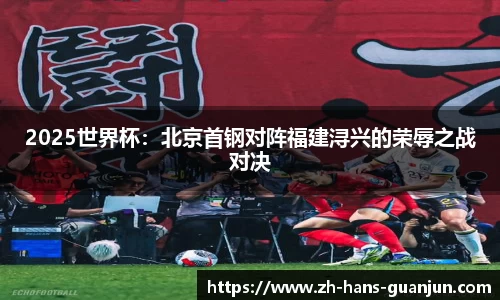 2025世界杯：北京首钢对阵福建浔兴的荣辱之战对决