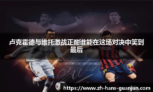 卢克霍德与维托激战正酣谁能在这场对决中笑到最后